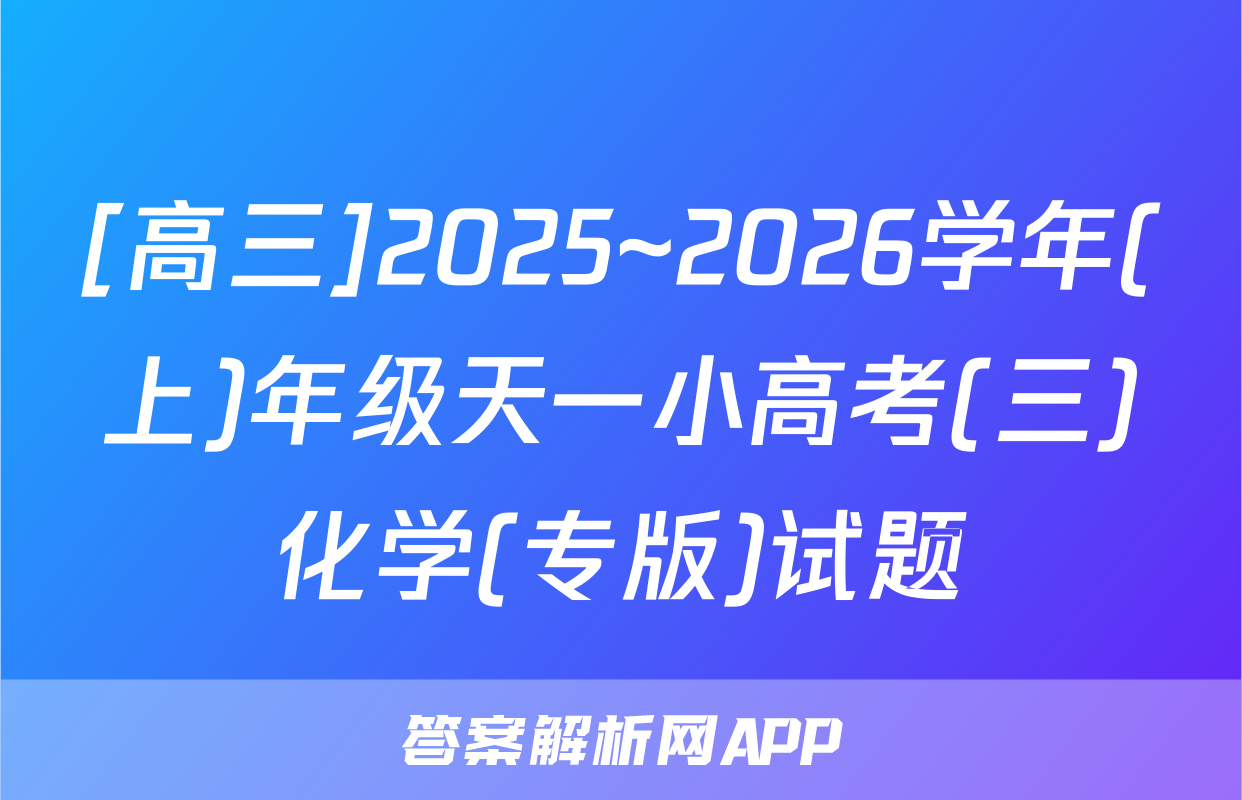 [高三]2025~2026学年(上)年级天一小高考(三)化学(专版)试题