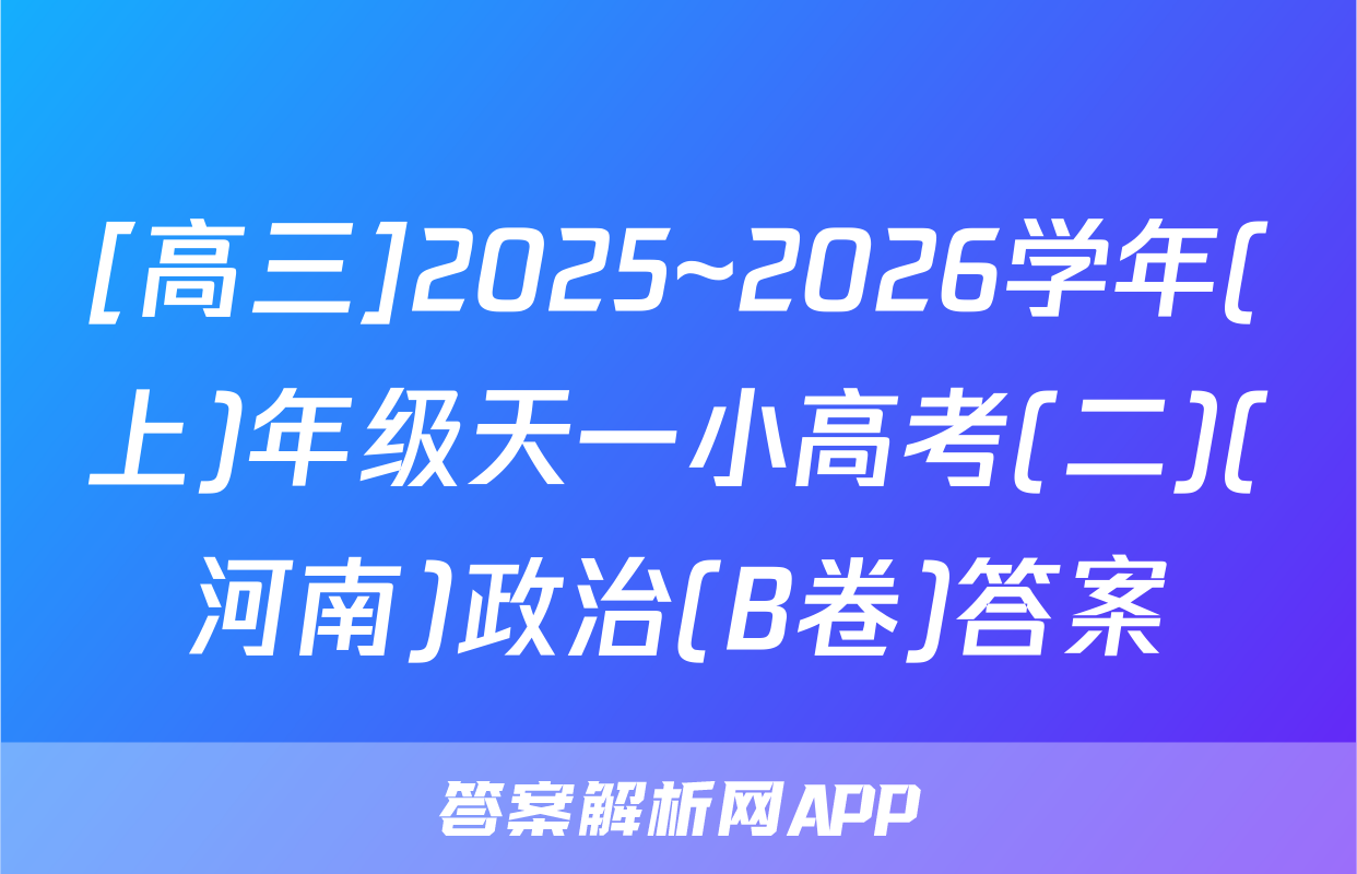 [高三]2025~2026学年(上)年级天一小高考(二)(河南)政治(B卷)答案