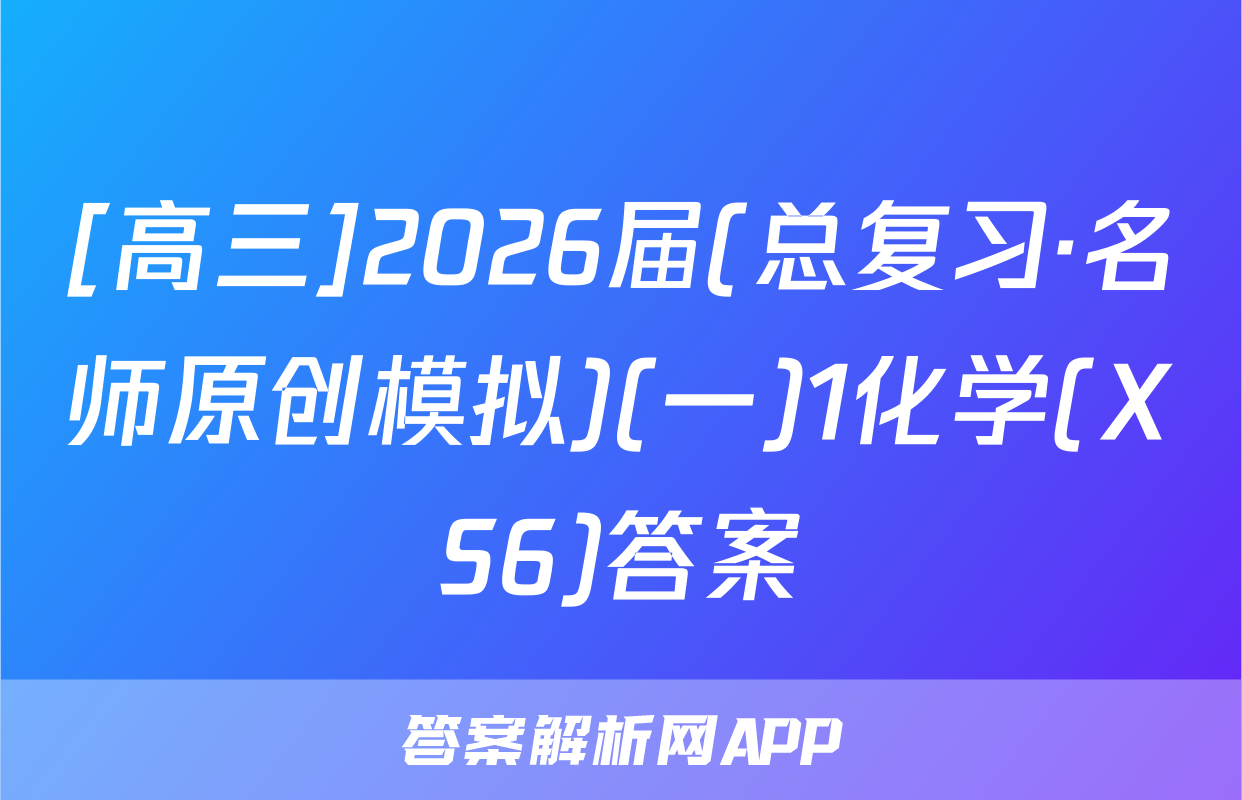 [高三]2026届(总复习·名师原创模拟)(一)1化学(XS6)答案