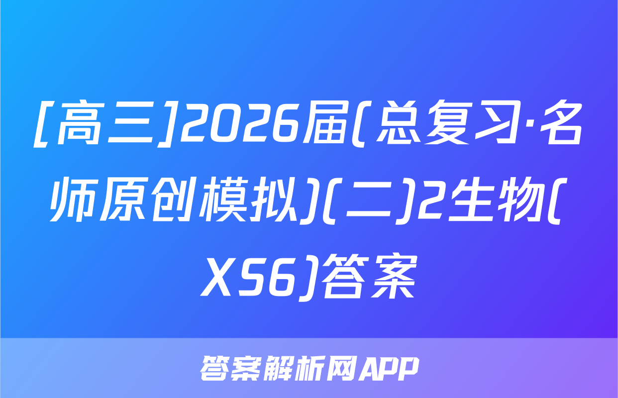 [高三]2026届(总复习·名师原创模拟)(二)2生物(XS6)答案