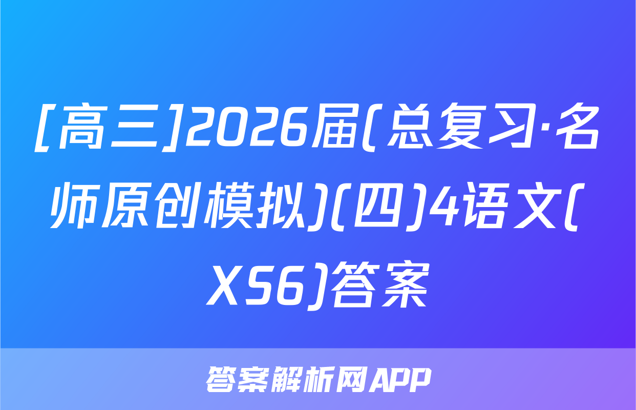 [高三]2026届(总复习·名师原创模拟)(四)4语文(XS6)答案