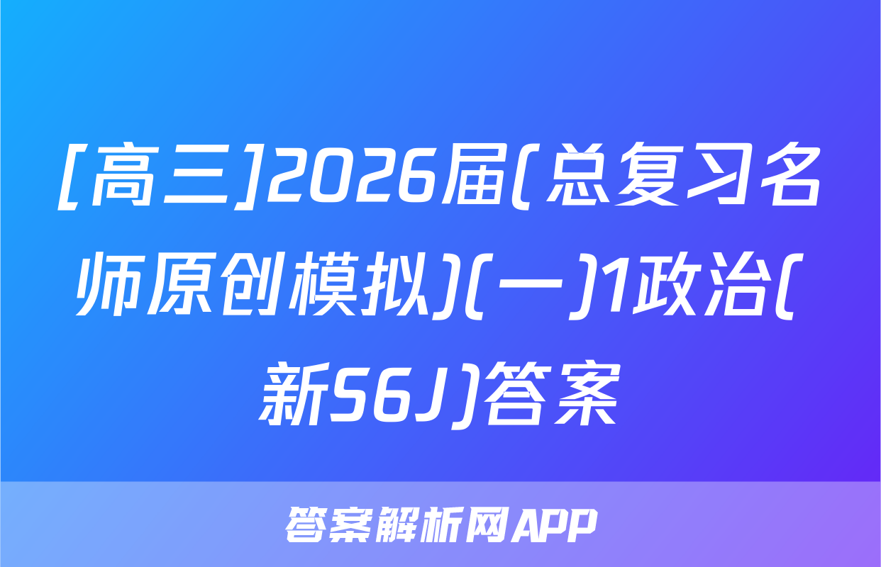 [高三]2026届(总复习名师原创模拟)(一)1政治(新S6J)答案