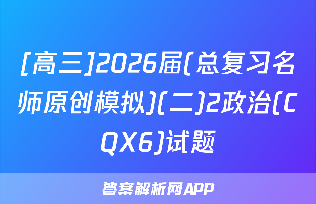 [高三]2026届(总复习名师原创模拟)(二)2政治(CQX6)试题