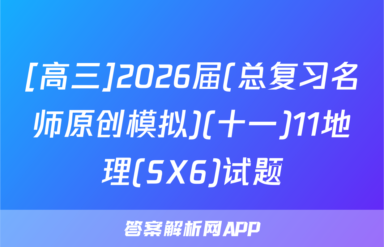 [高三]2026届(总复习名师原创模拟)(十一)11地理(SX6)试题