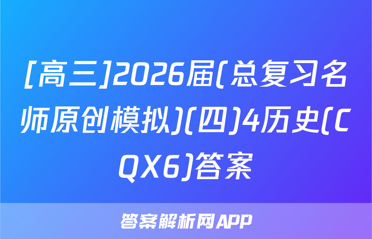 [高三]2026届(总复习名师原创模拟)(四)4历史(CQX6)答案