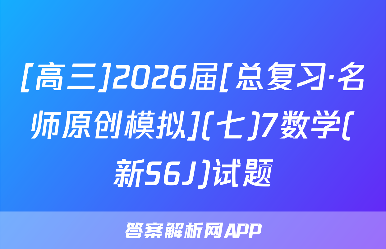 [高三]2026届[总复习·名师原创模拟](七)7数学(新S6J)试题