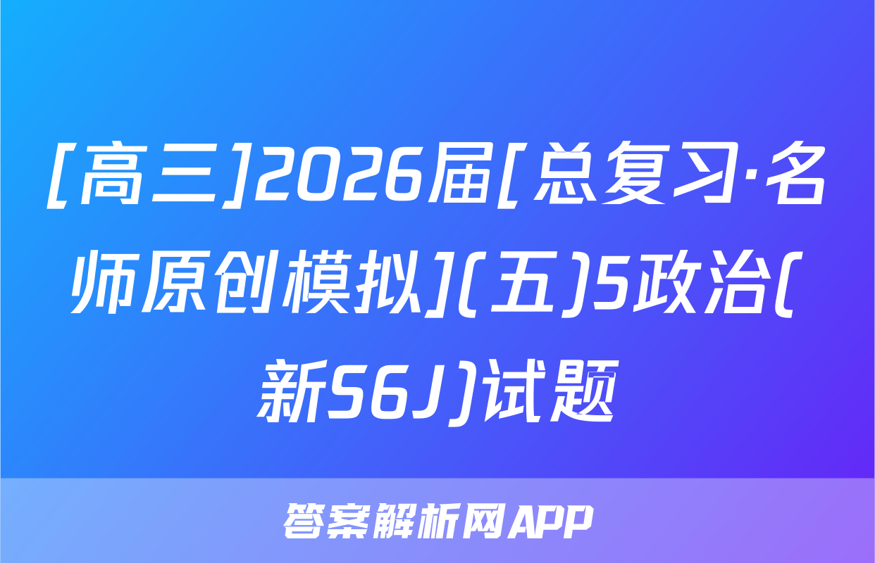 [高三]2026届[总复习·名师原创模拟](五)5政治(新S6J)试题