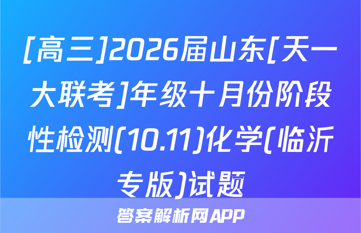 [高三]2026届山东[天一大联考]年级十月份阶段性检测(10.11)化学(临沂专版)试题