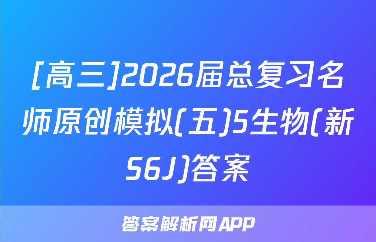 [高三]2026届总复习名师原创模拟(五)5生物(新S6J)答案
