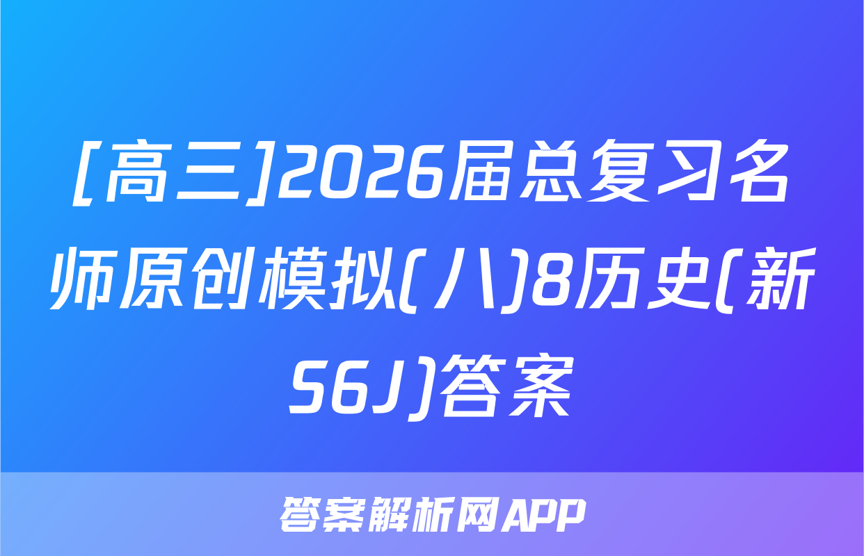 [高三]2026届总复习名师原创模拟(八)8历史(新S6J)答案