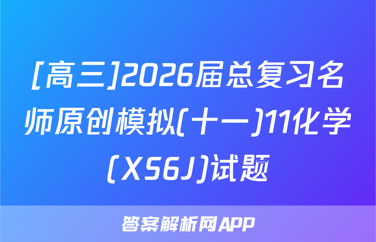 [高三]2026届总复习名师原创模拟(十一)11化学(XS6J)试题