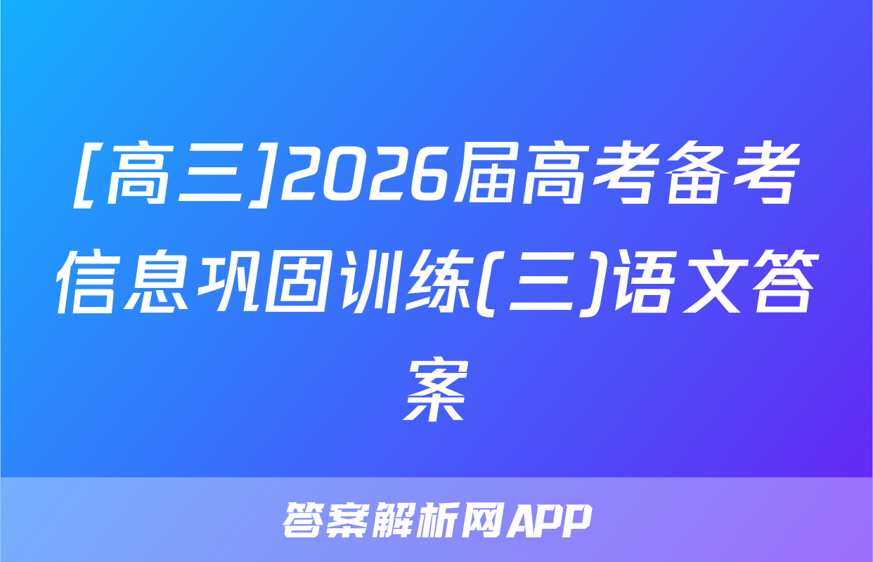 [高三]2026届高考备考信息巩固训练(三)语文答案