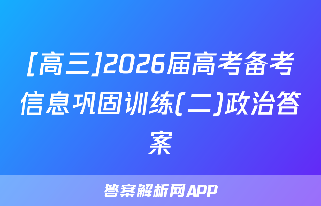[高三]2026届高考备考信息巩固训练(二)政治答案