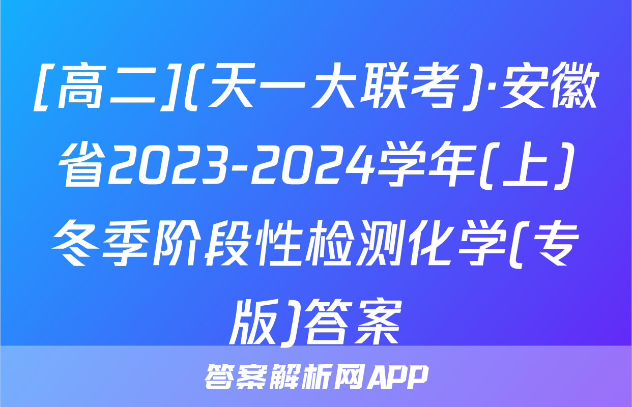 [高二](天一大联考)·安徽省2023-2024学年(上)冬季阶段性检测化学(专版)答案