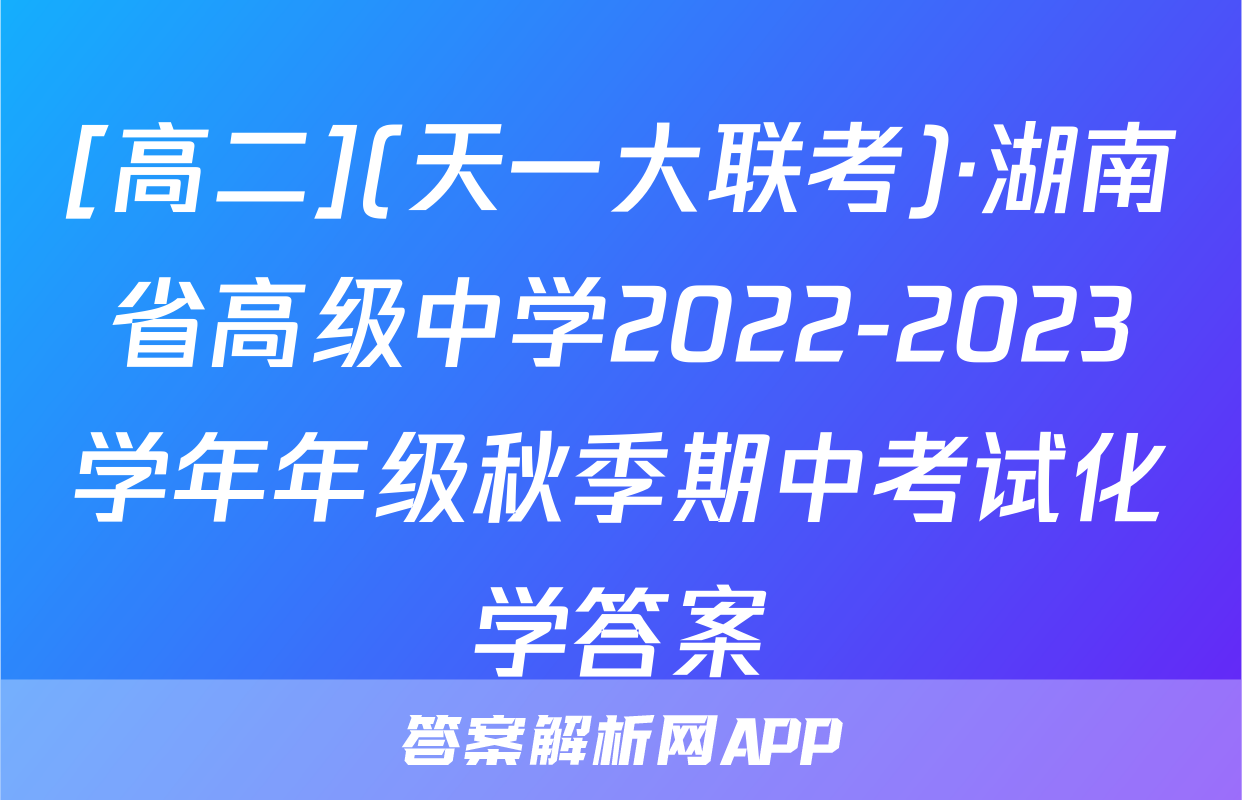 [高二](天一大联考)·湖南省高级中学2022-2023学年年级秋季期中考试化学答案