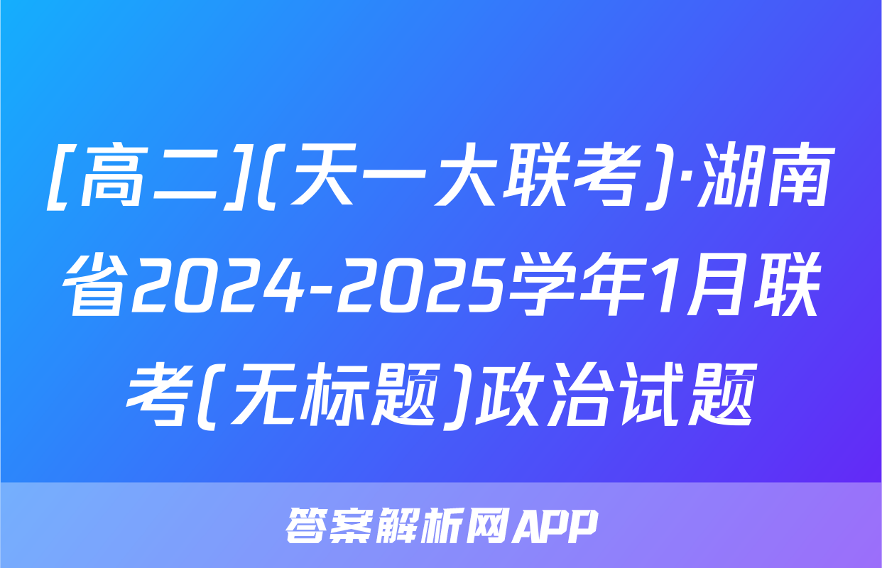 [高二](天一大联考)·湖南省2024-2025学年1月联考(无标题)政治试题
