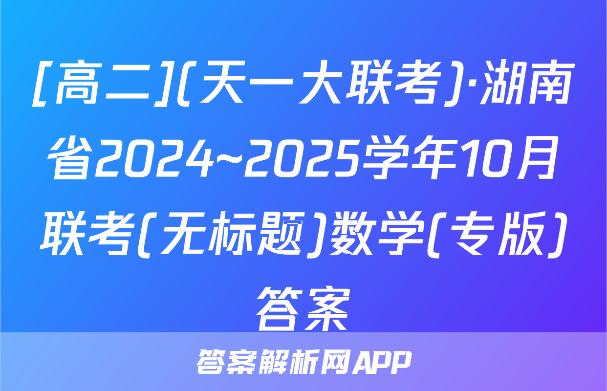 [高二](天一大联考)·湖南省2024~2025学年10月联考(无标题)数学(专版)答案
