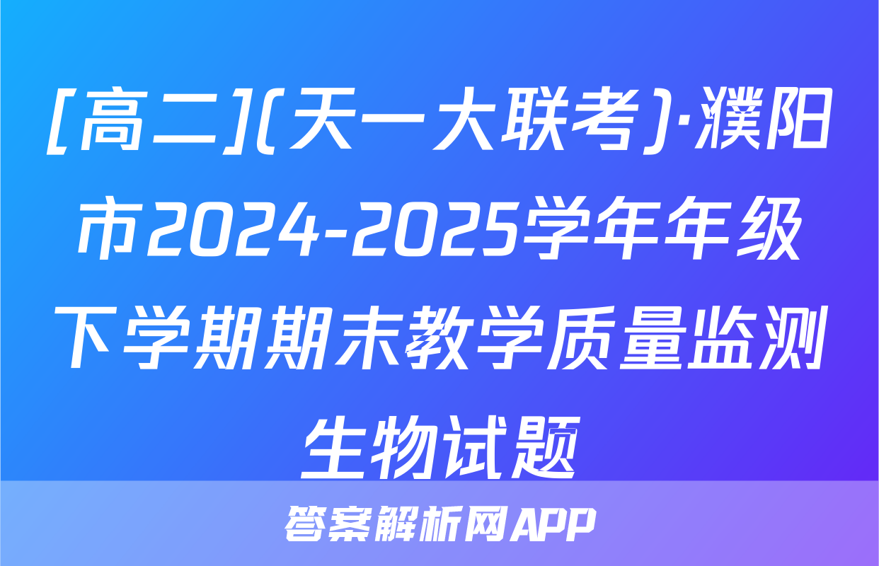 [高二](天一大联考)·濮阳市2024-2025学年年级下学期期末教学质量监测生物试题