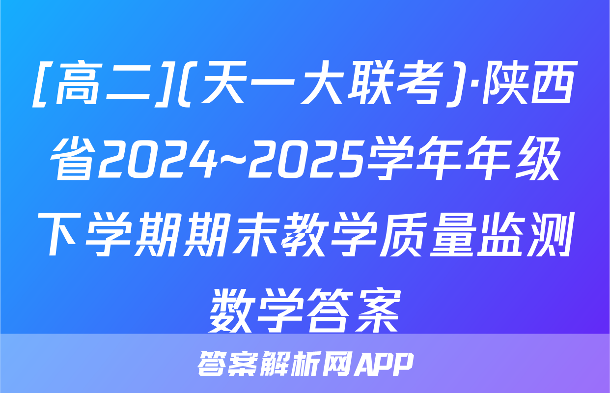[高二](天一大联考)·陕西省2024~2025学年年级下学期期末教学质量监测数学答案