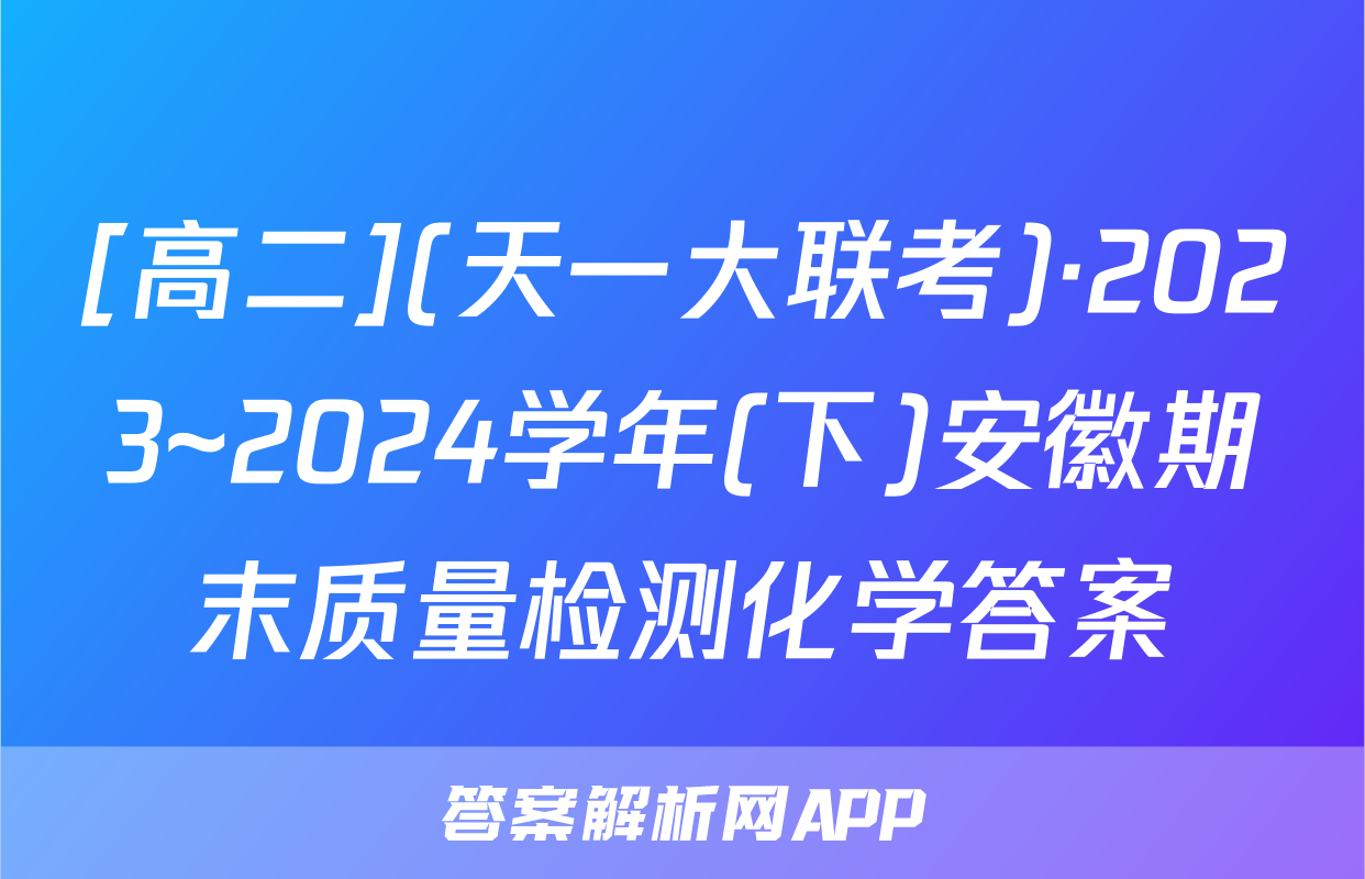 [高二](天一大联考)·2023~2024学年(下)安徽期末质量检测化学答案