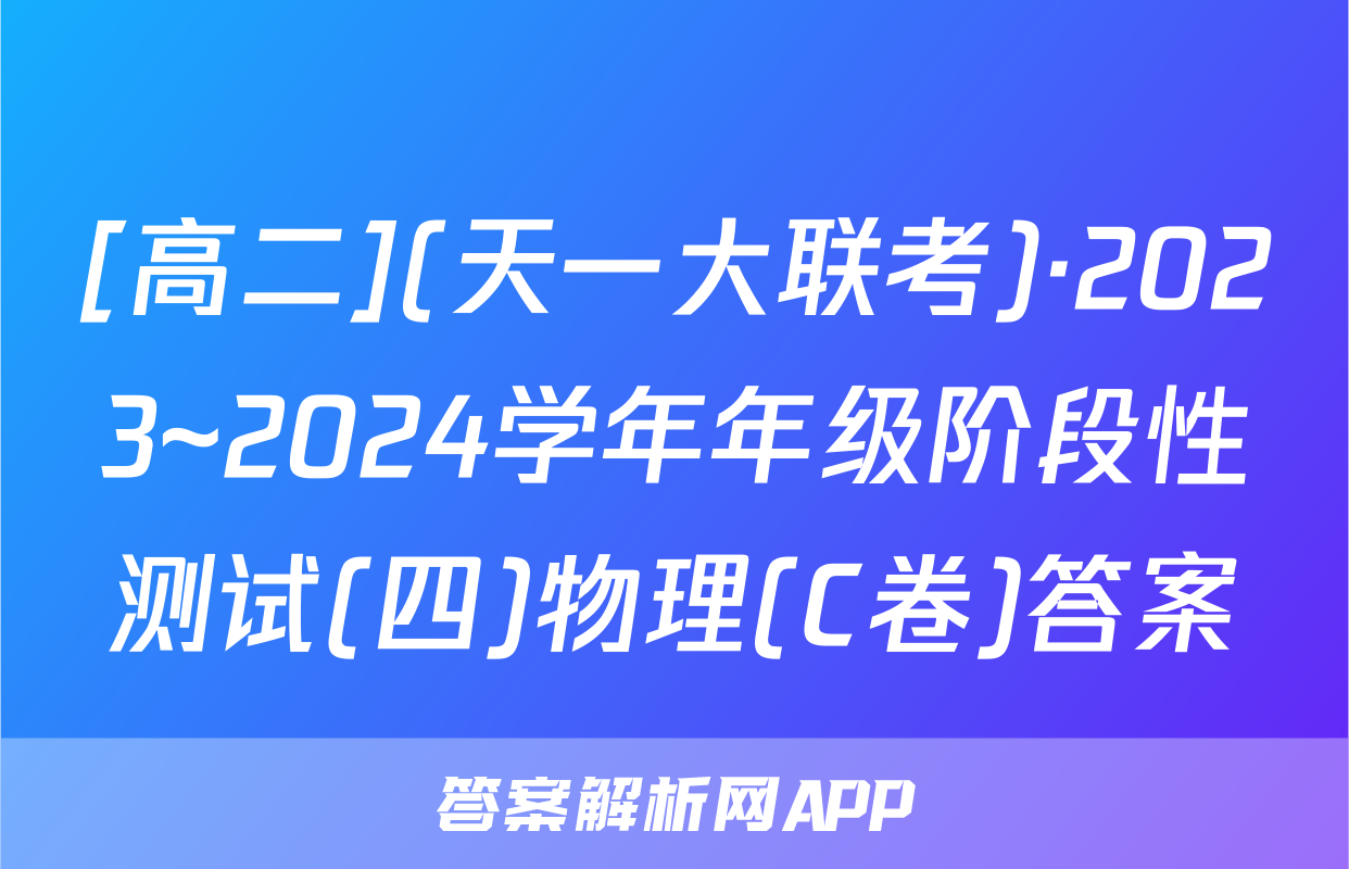 [高二](天一大联考)·2023~2024学年年级阶段性测试(四)物理(C卷)答案