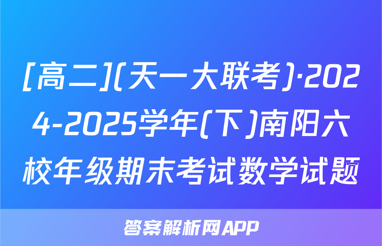[高二](天一大联考)·2024-2025学年(下)南阳六校年级期末考试数学试题