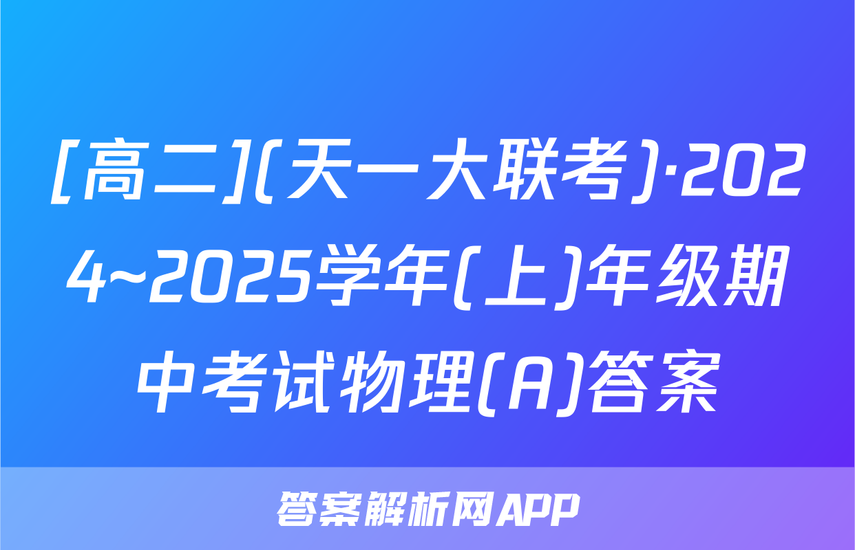 [高二](天一大联考)·2024~2025学年(上)年级期中考试物理(A)答案