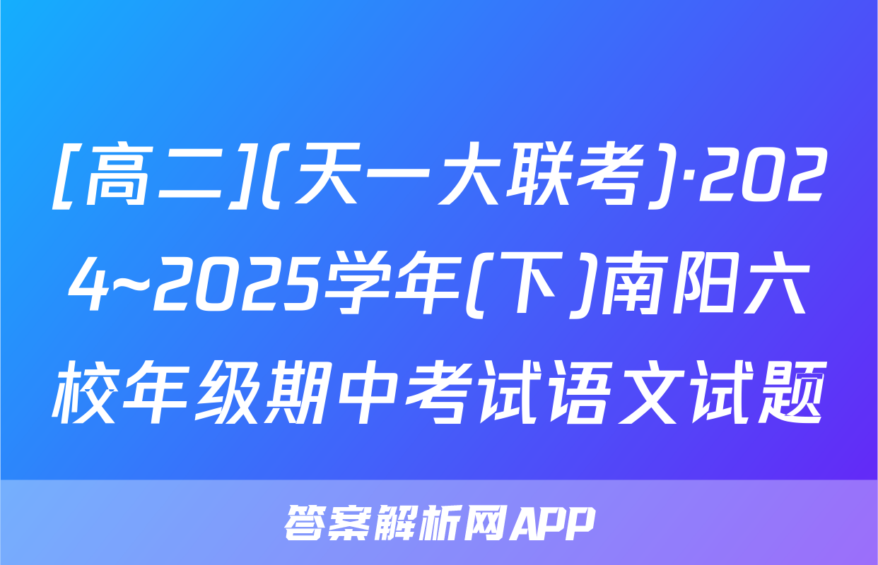 [高二](天一大联考)·2024~2025学年(下)南阳六校年级期中考试语文试题