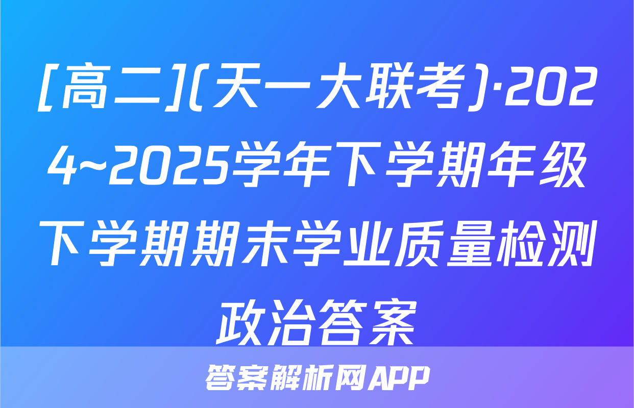 [高二](天一大联考)·2024~2025学年下学期年级下学期期末学业质量检测政治答案