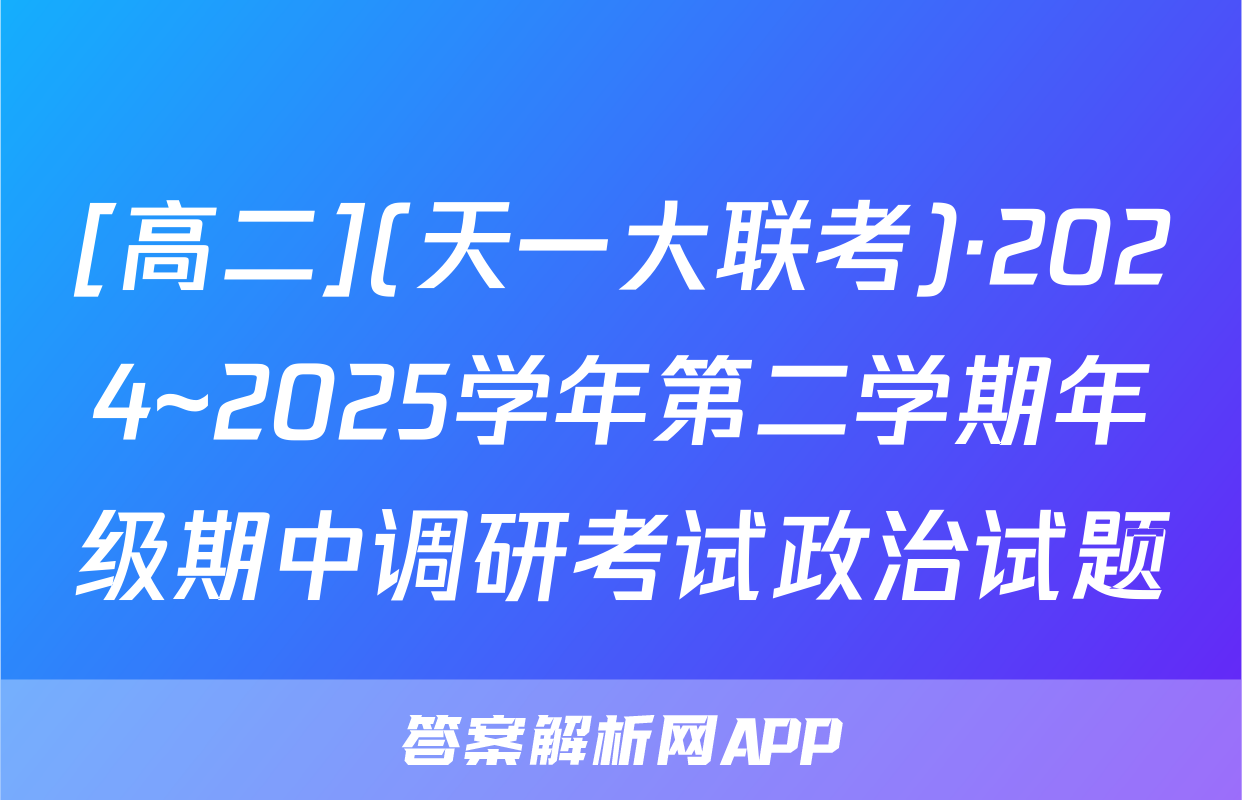 [高二](天一大联考)·2024~2025学年第二学期年级期中调研考试政治试题
