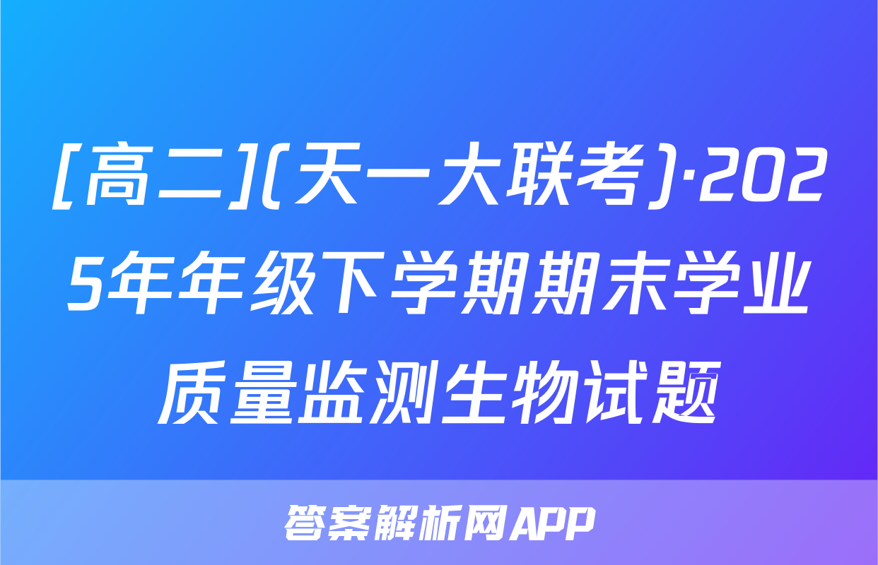 [高二](天一大联考)·2025年年级下学期期末学业质量监测生物试题