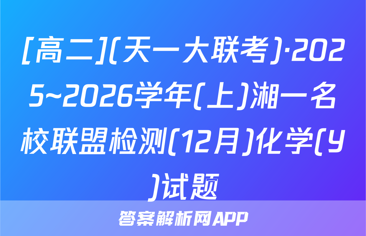 [高二](天一大联考)·2025~2026学年(上)湘一名校联盟检测(12月)化学(Y)试题