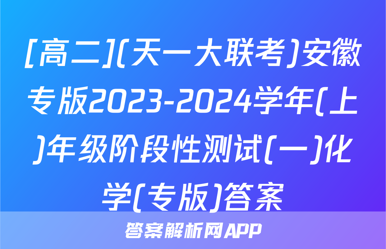 [高二](天一大联考)安徽专版2023-2024学年(上)年级阶段性测试(一)化学(专版)答案