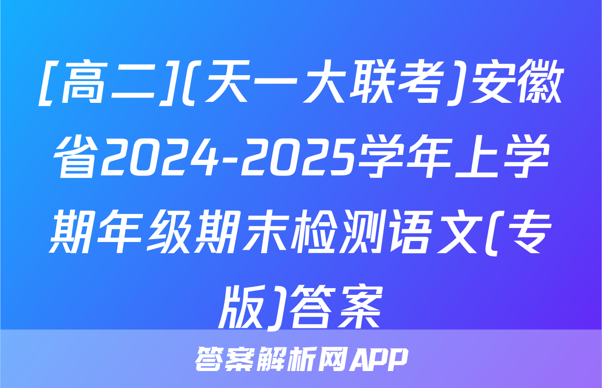 [高二](天一大联考)安徽省2024-2025学年上学期年级期末检测语文(专版)答案