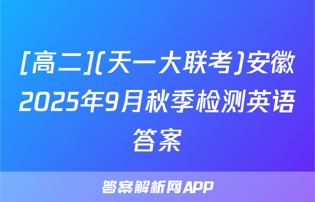 [高二](天一大联考)安徽2025年9月秋季检测英语答案
