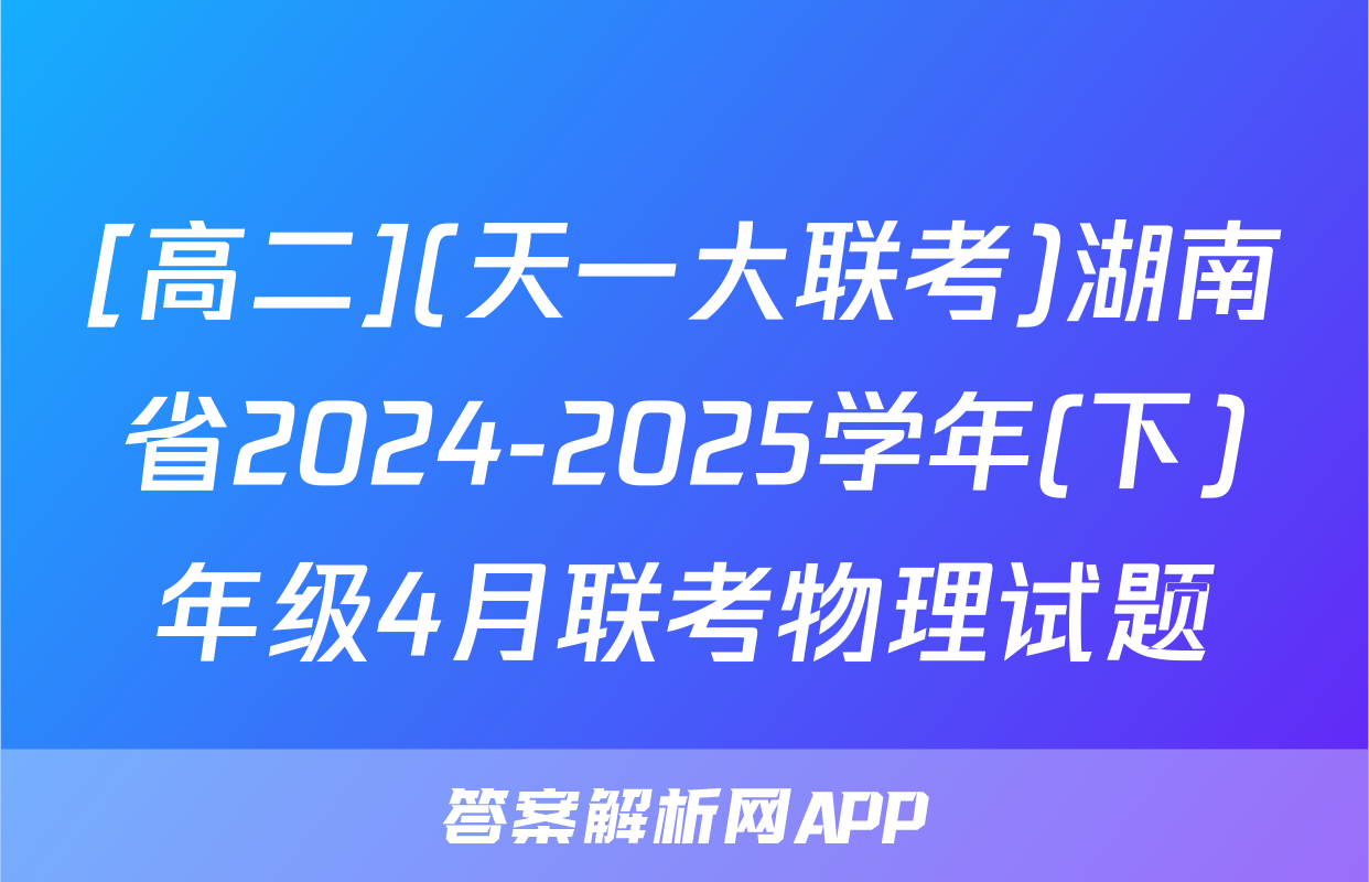 [高二](天一大联考)湖南省2024-2025学年(下)年级4月联考物理试题