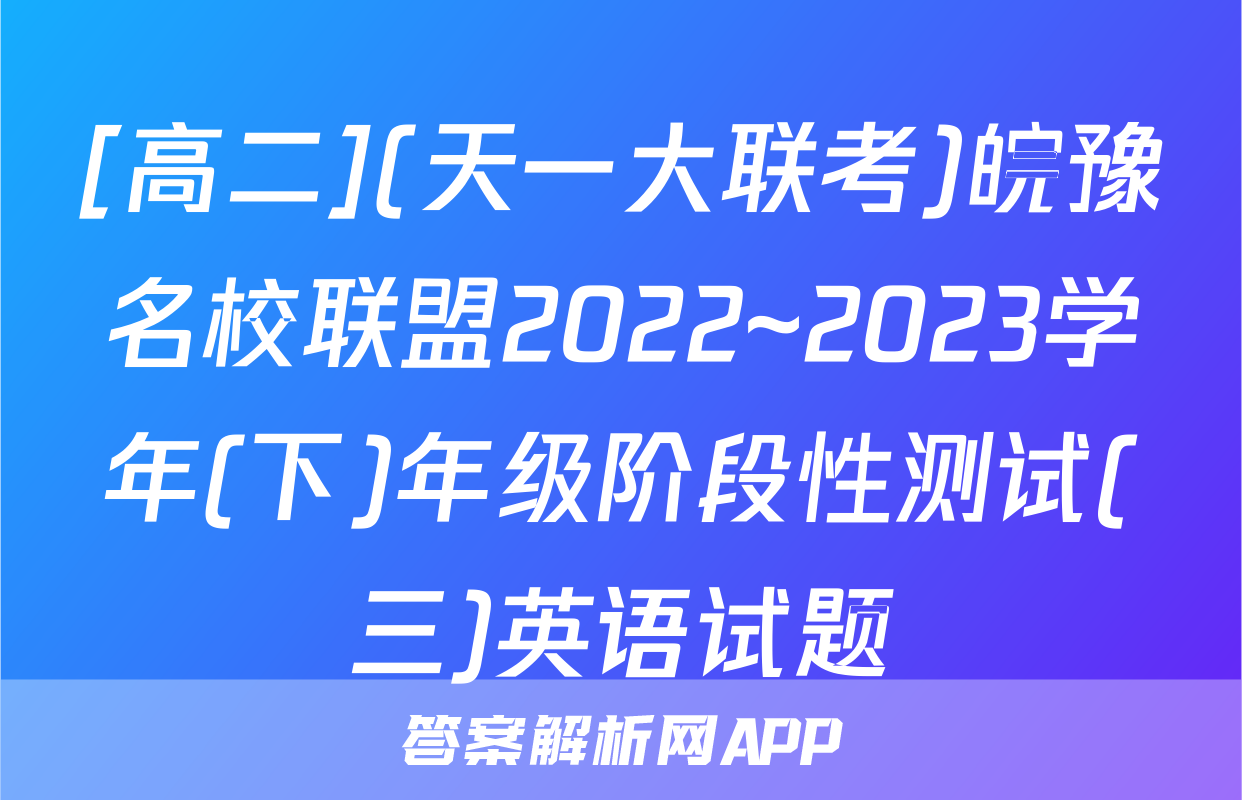 [高二](天一大联考)皖豫名校联盟2022~2023学年(下)年级阶段性测试(三)英语试题