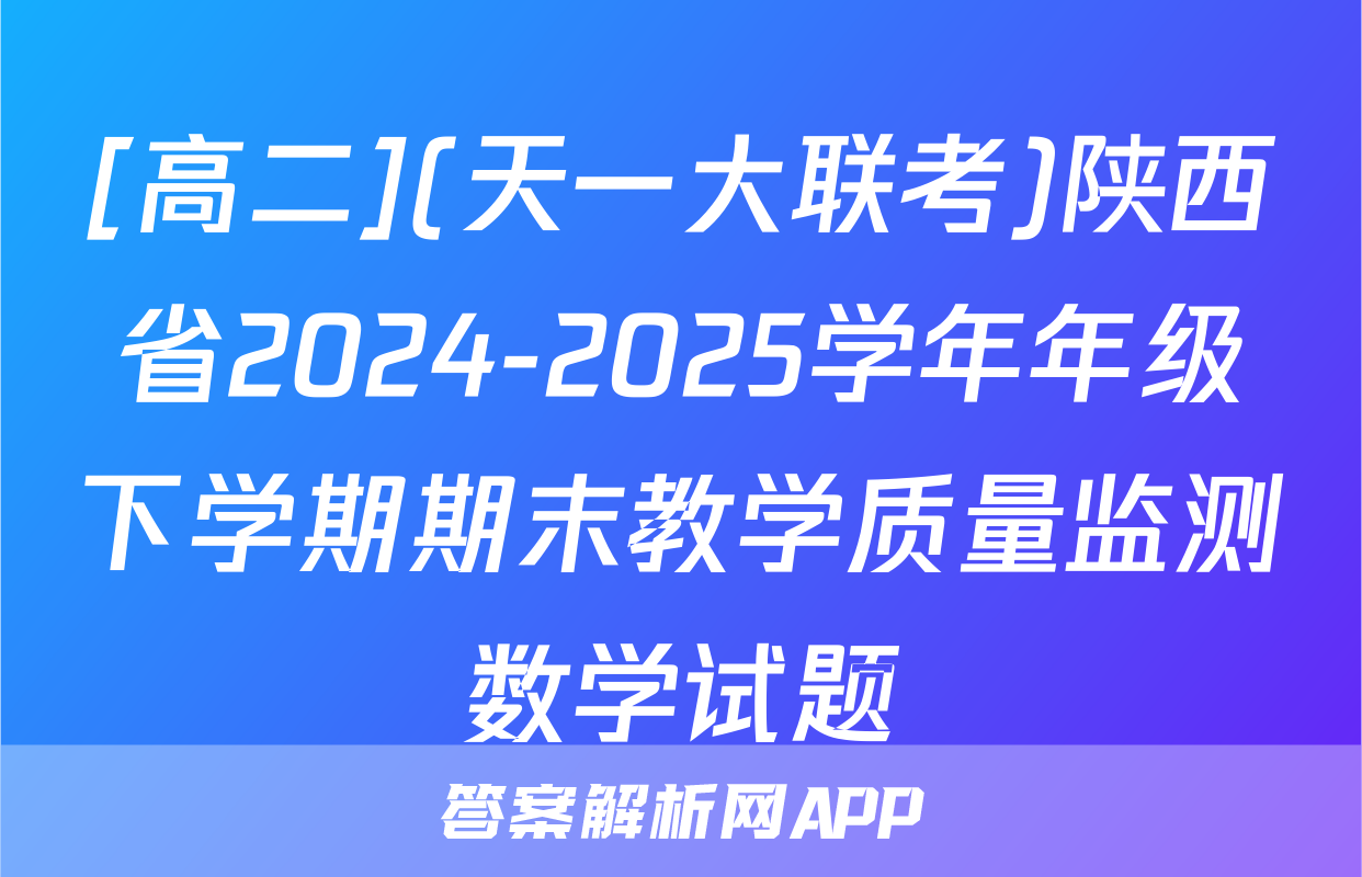 [高二](天一大联考)陕西省2024-2025学年年级下学期期末教学质量监测数学试题