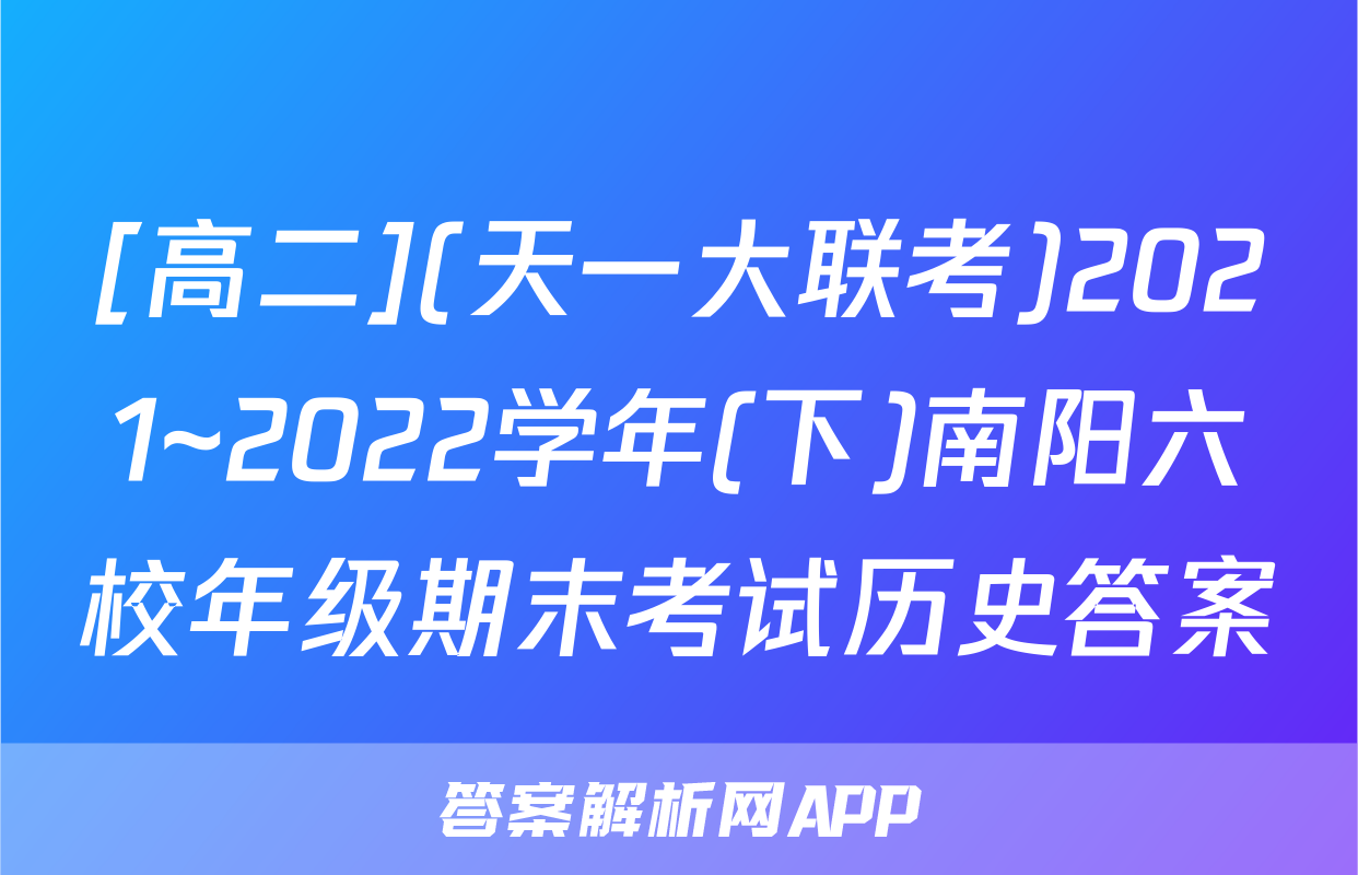 [高二](天一大联考)2021~2022学年(下)南阳六校年级期末考试历史答案