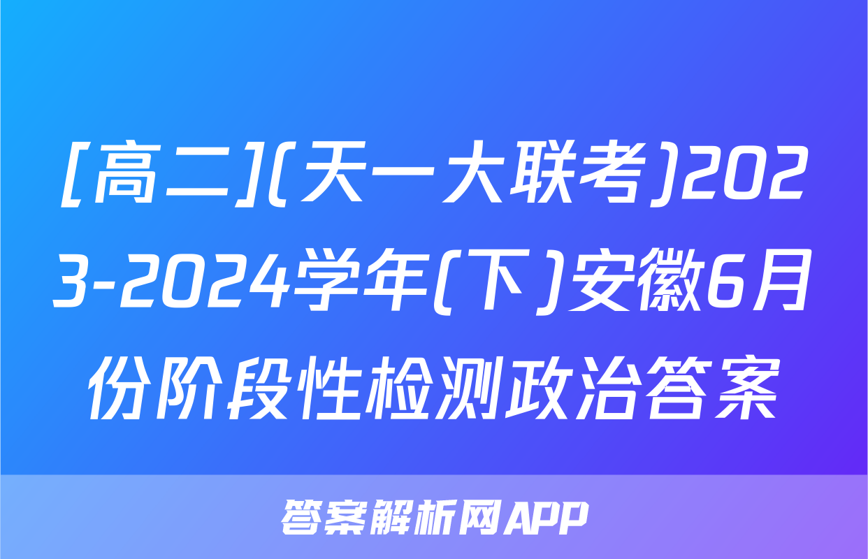 [高二](天一大联考)2023-2024学年(下)安徽6月份阶段性检测政治答案