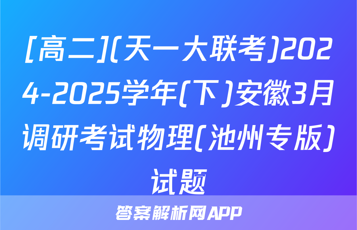 [高二](天一大联考)2024-2025学年(下)安徽3月调研考试物理(池州专版)试题