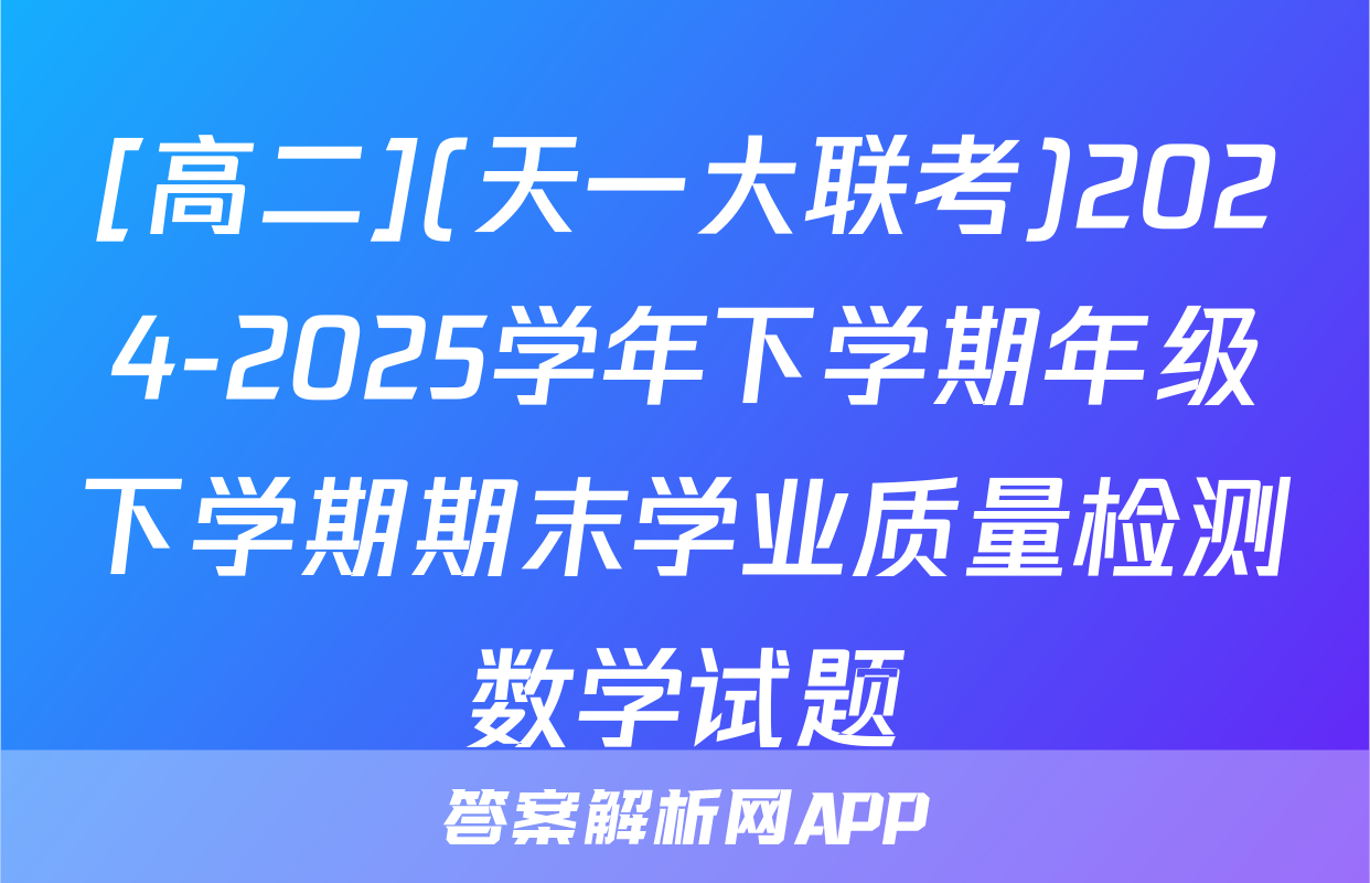 [高二](天一大联考)2024-2025学年下学期年级下学期期末学业质量检测数学试题