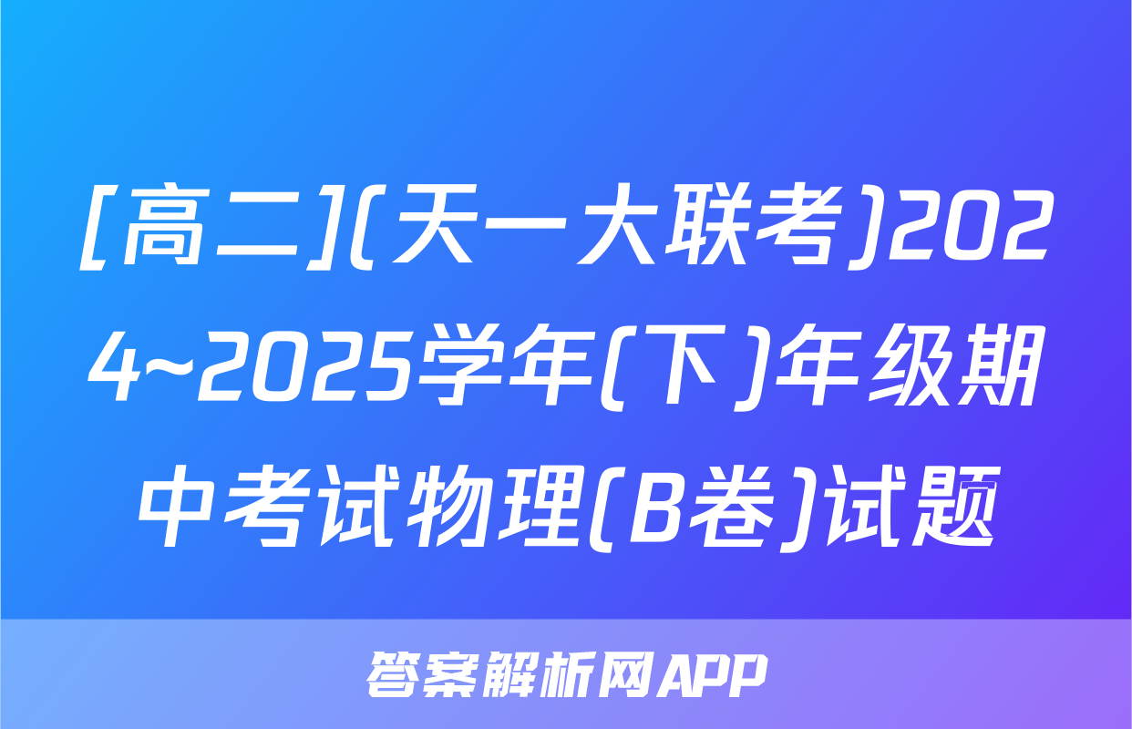 [高二](天一大联考)2024~2025学年(下)年级期中考试物理(B卷)试题