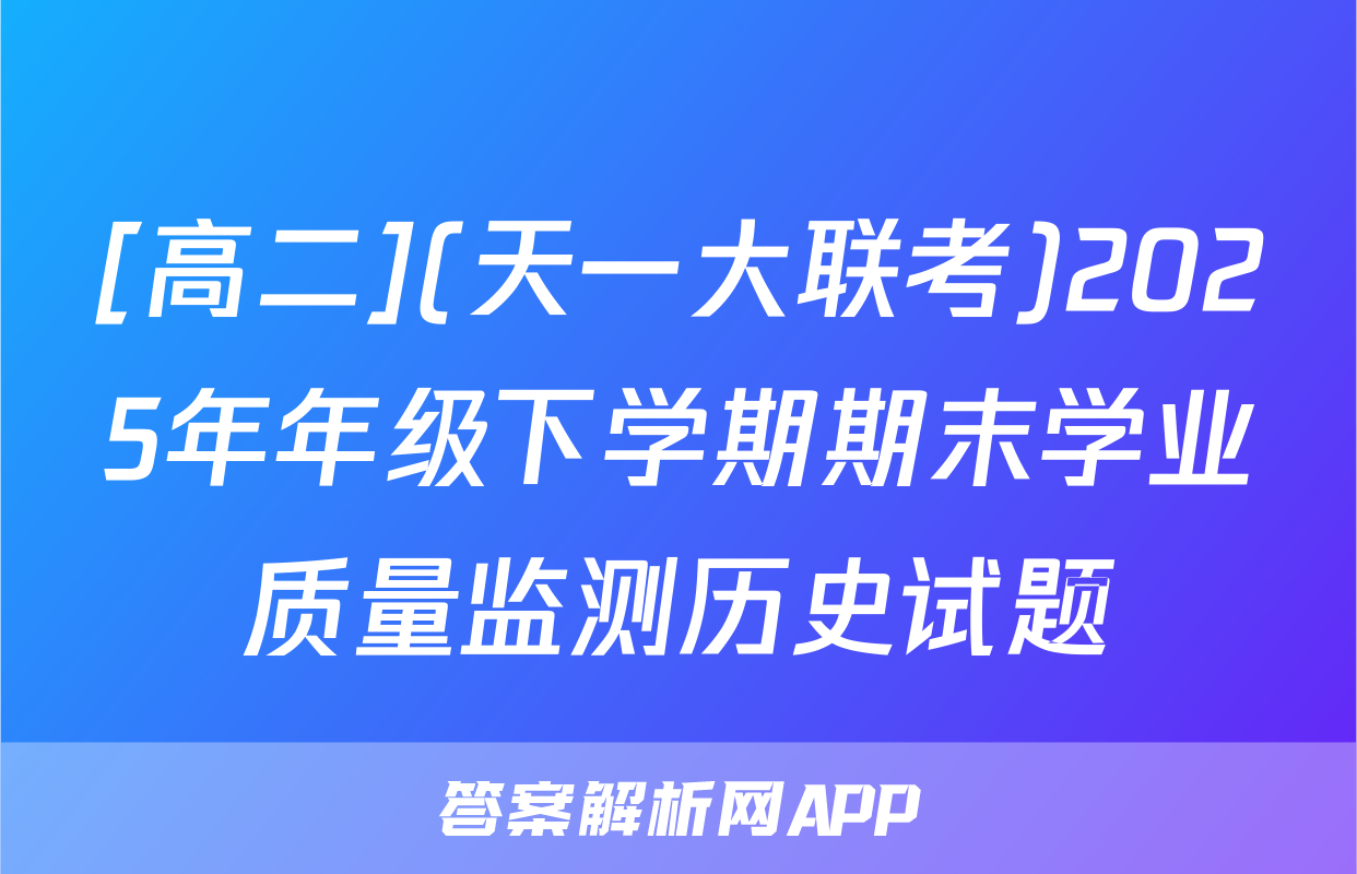 [高二](天一大联考)2025年年级下学期期末学业质量监测历史试题