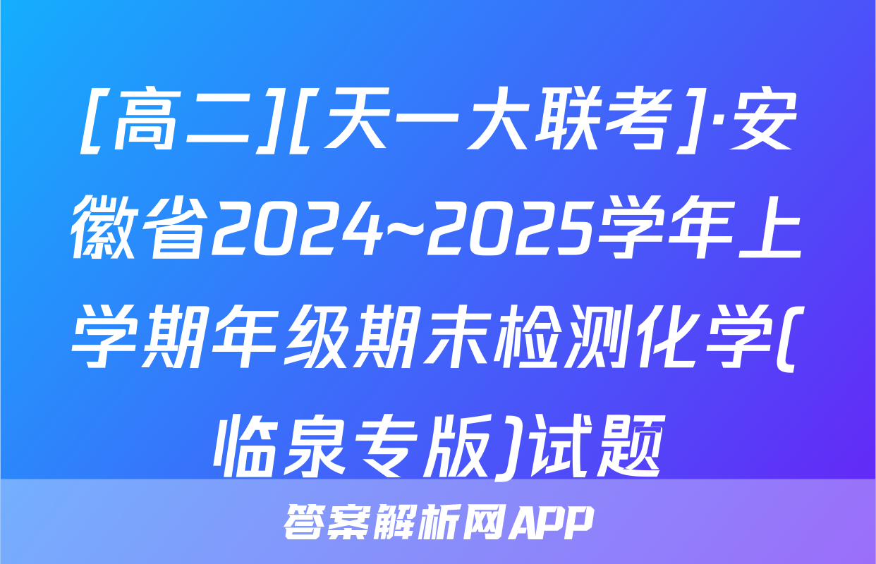 [高二][天一大联考]·安徽省2024~2025学年上学期年级期末检测化学(临泉专版)试题