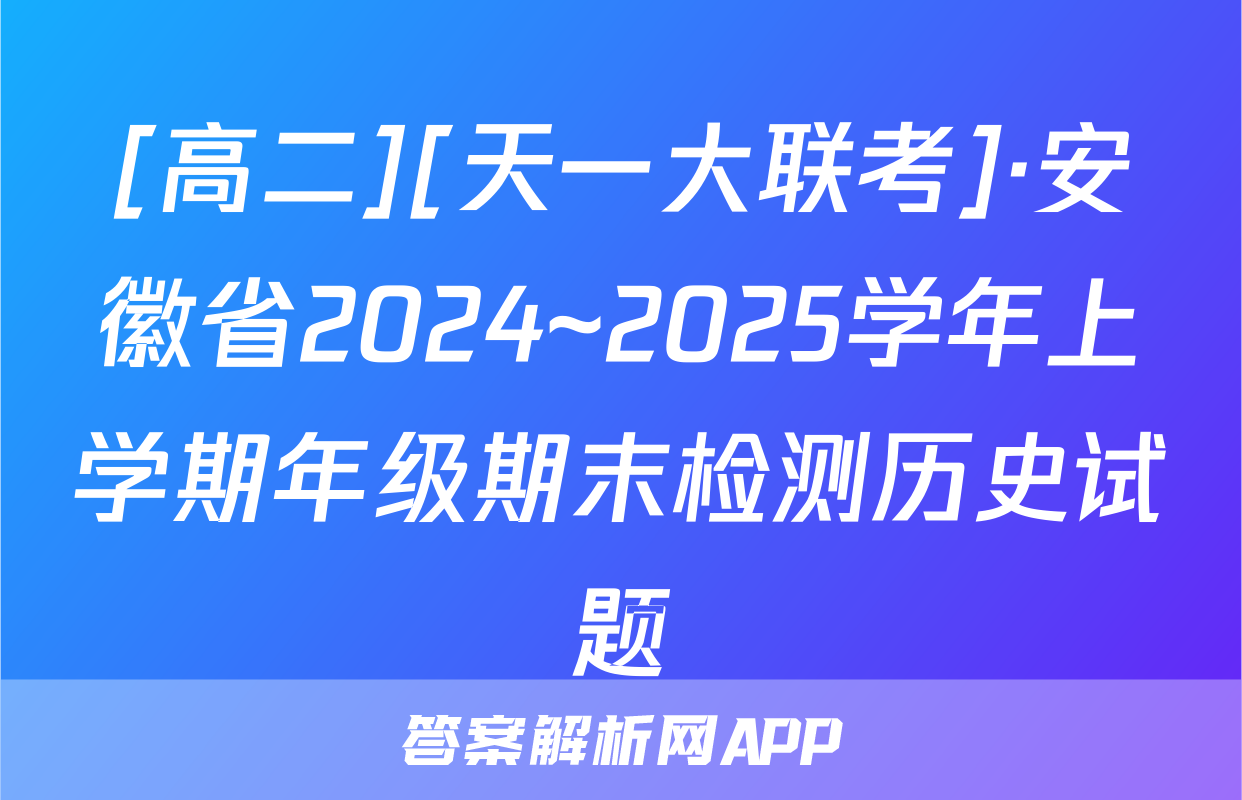 [高二][天一大联考]·安徽省2024~2025学年上学期年级期末检测历史试题