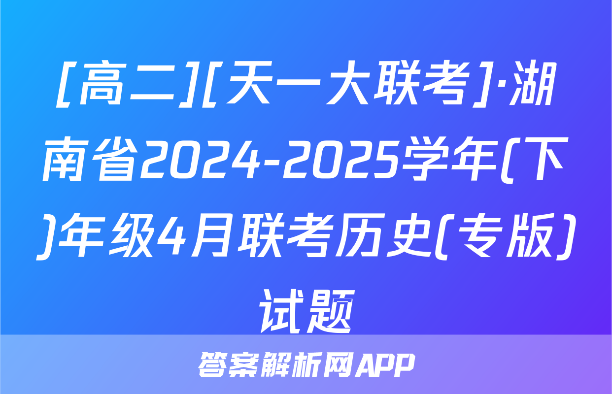 [高二][天一大联考]·湖南省2024-2025学年(下)年级4月联考历史(专版)试题