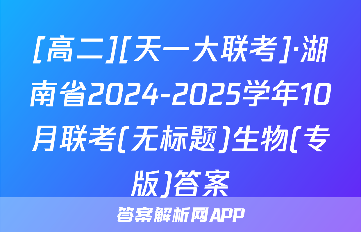 [高二][天一大联考]·湖南省2024-2025学年10月联考(无标题)生物(专版)答案
