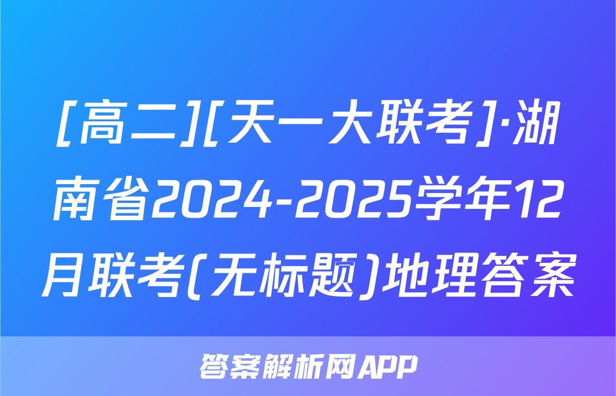 [高二][天一大联考]·湖南省2024-2025学年12月联考(无标题)地理答案