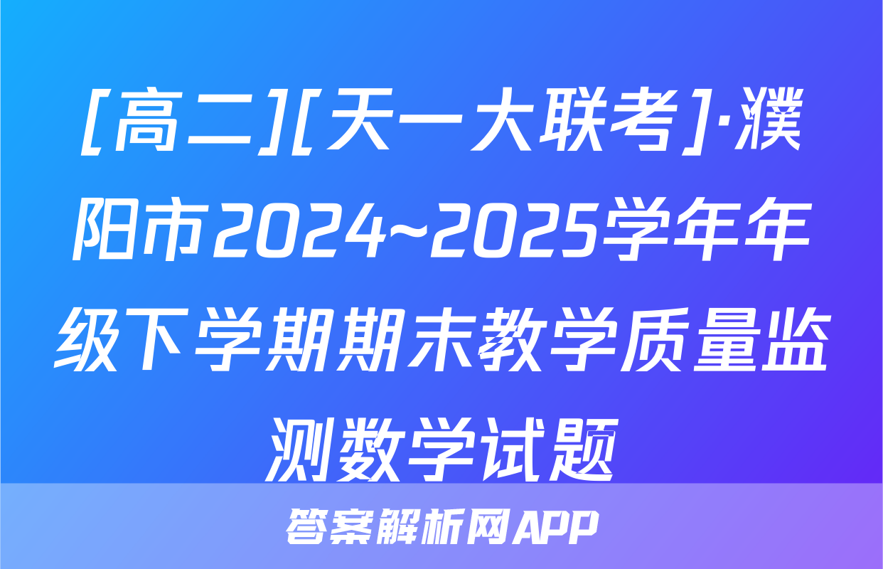 [高二][天一大联考]·濮阳市2024~2025学年年级下学期期末教学质量监测数学试题